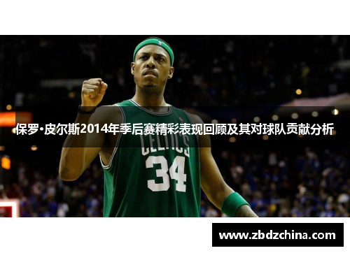保罗·皮尔斯2014年季后赛精彩表现回顾及其对球队贡献分析