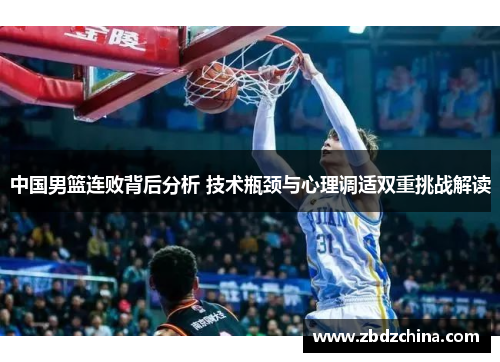 中国男篮连败背后分析 技术瓶颈与心理调适双重挑战解读