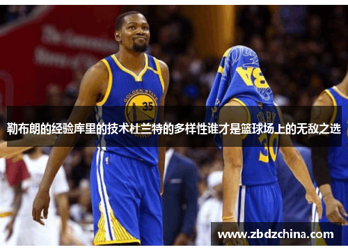 勒布朗的经验库里的技术杜兰特的多样性谁才是篮球场上的无敌之选