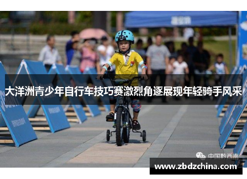 大洋洲青少年自行车技巧赛激烈角逐展现年轻骑手风采
