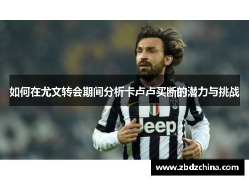 如何在尤文转会期间分析卡卢卢买断的潜力与挑战