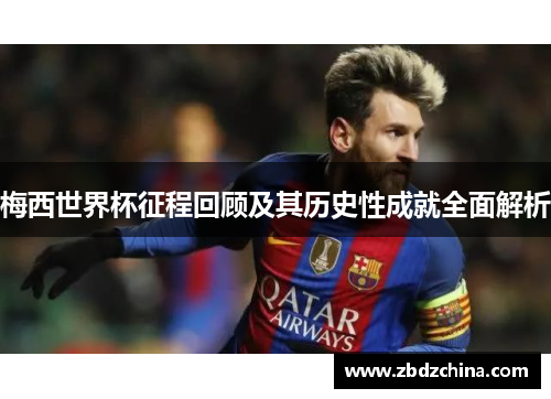 梅西世界杯征程回顾及其历史性成就全面解析