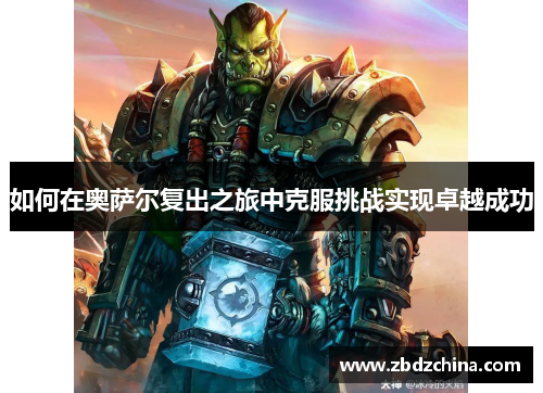 如何在奥萨尔复出之旅中克服挑战实现卓越成功