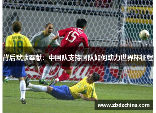 背后默默奉献：中国队支持团队如何助力世界杯征程