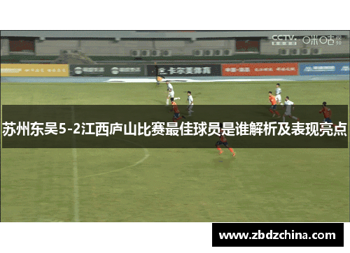 苏州东吴5-2江西庐山比赛最佳球员是谁解析及表现亮点