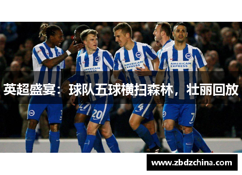 英超盛宴：球队五球横扫森林，壮丽回放