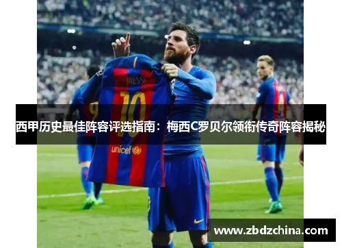 西甲历史最佳阵容评选指南:梅西C罗贝尔领衔传奇阵容揭秘 西甲历史最佳阵容评选指南:梅西C罗贝尔领衔传奇阵容揭秘