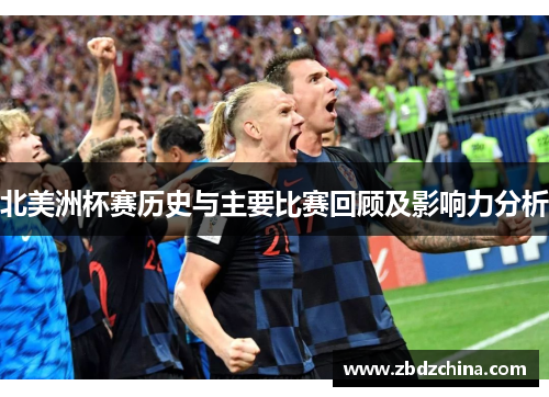 北美洲杯赛历史与主要比赛回顾及影响力分析 北美洲杯赛历史与主要比赛回顾及影响力分析