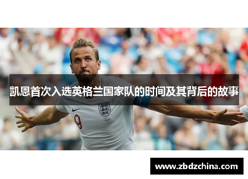 凯恩首次入选英格兰国家队的时间及其背后的故事 凯恩首次入选英格兰国家队的时间及其背后的故事