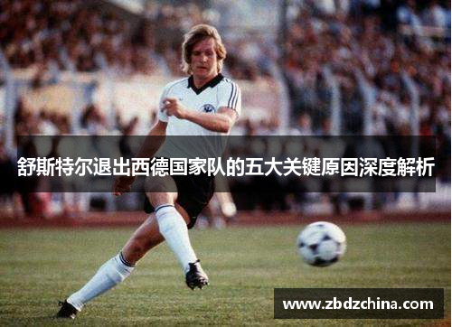 舒斯特尔退出西德国家队的五大关键原因深度解析
