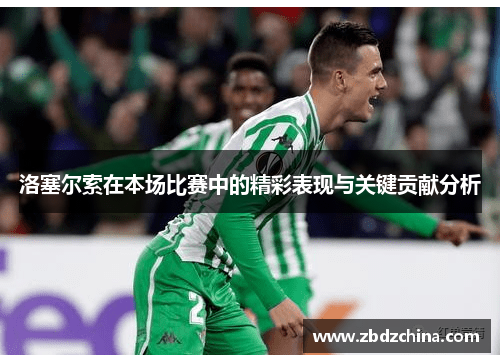 洛塞尔索在本场比赛中的精彩表现与关键贡献分析 洛塞尔索在本场比赛中的精彩表现与关键贡献分析