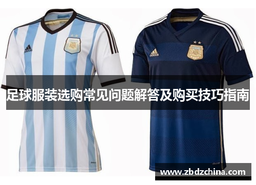 足球服装选购常见问题解答及购买技巧指南
