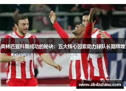 奥林匹亚科斯成功的秘诀：五大核心因素助力球队长期辉煌